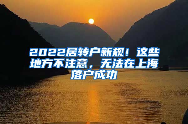 2022居转户新规！这些地方不注意，无法在上海落户成功