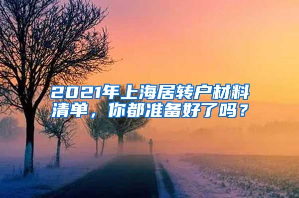2021年上海居转户材料清单，你都准备好了吗？