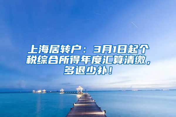 上海居转户：3月1日起个税综合所得年度汇算清缴，多退少补！