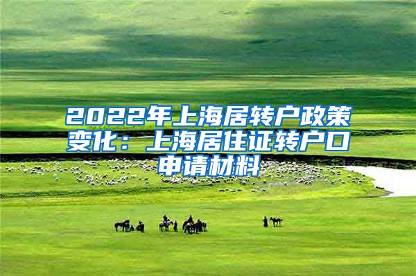 2022年上海居转户政策变化：上海居住证转户口申请材料