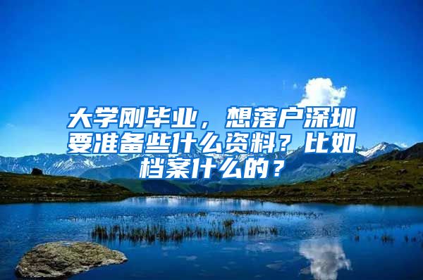 大学刚毕业，想落户深圳要准备些什么资料？比如档案什么的？