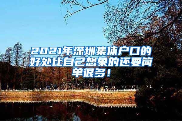 2021年深圳集体户口的好处比自己想象的还要简单很多！