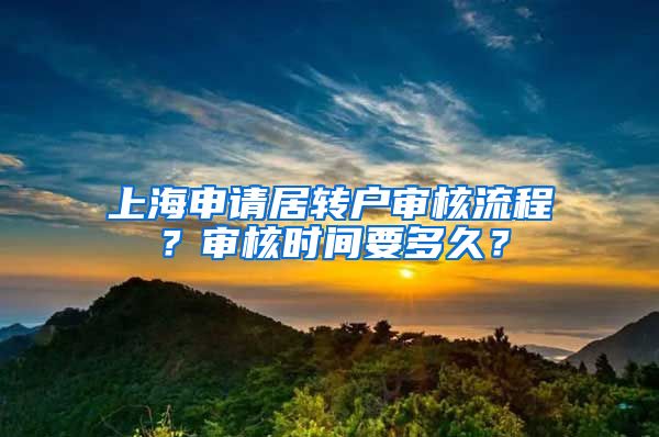 上海申请居转户审核流程？审核时间要多久？