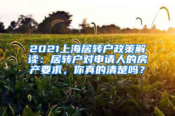 2021上海居转户政策解读：居转户对申请人的房产要求，你真的清楚吗？