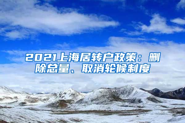 2021上海居转户政策：删除总量、取消轮候制度