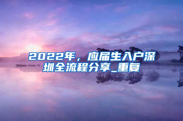 2022年，应届生入户深圳全流程分享_重复
