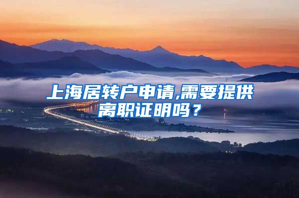 上海居转户申请,需要提供离职证明吗？