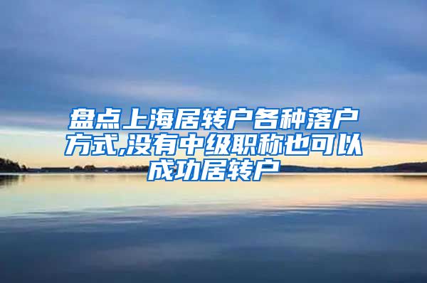 盘点上海居转户各种落户方式,没有中级职称也可以成功居转户