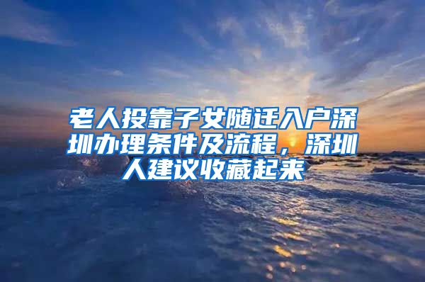 老人投靠子女随迁入户深圳办理条件及流程，深圳人建议收藏起来