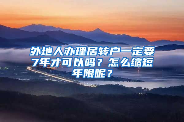 外地人办理居转户一定要7年才可以吗？怎么缩短年限呢？