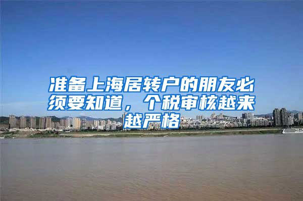 准备上海居转户的朋友必须要知道，个税审核越来越严格