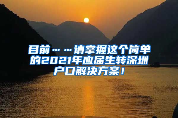 目前……请掌握这个简单的2021年应届生转深圳户口解决方案！