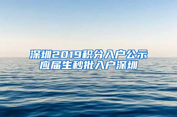 深圳2019积分入户公示应届生秒批入户深圳