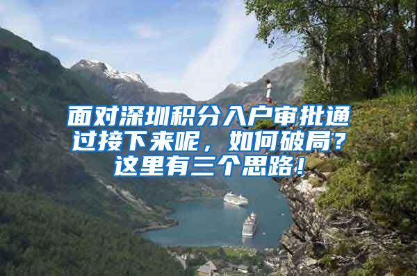 面对深圳积分入户审批通过接下来呢，如何破局？这里有三个思路！