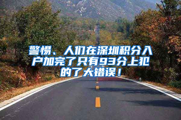 警惕、人们在深圳积分入户加完了只有93分上犯的了大错误！