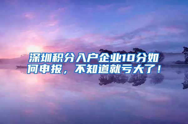 深圳积分入户企业10分如何申报，不知道就亏大了！