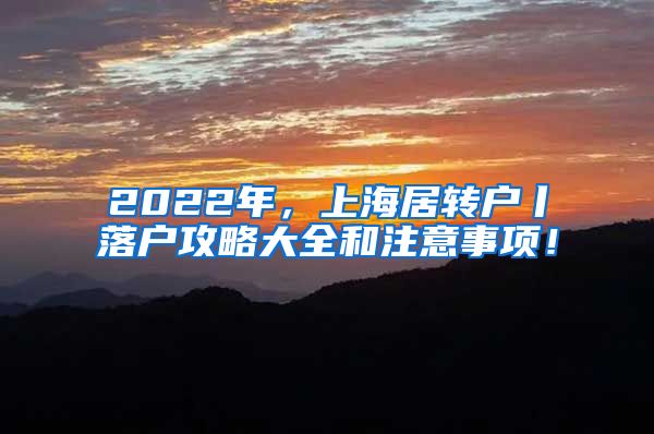 2022年，上海居转户丨落户攻略大全和注意事项！