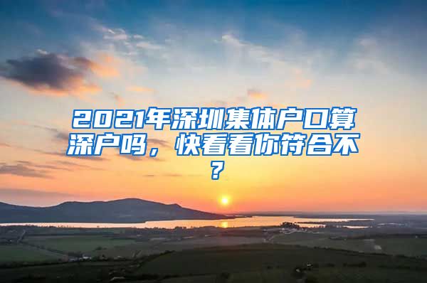 2021年深圳集体户口算深户吗，快看看你符合不？