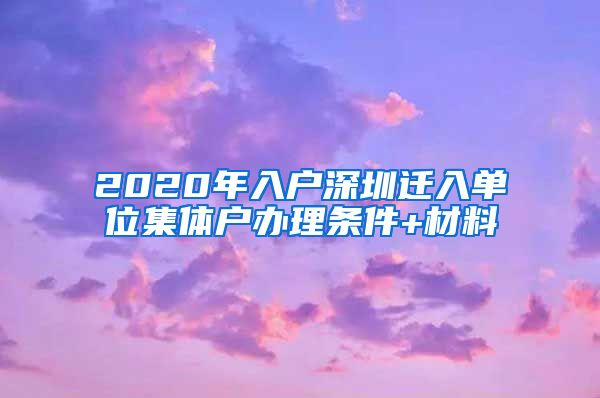 2020年入户深圳迁入单位集体户办理条件+材料