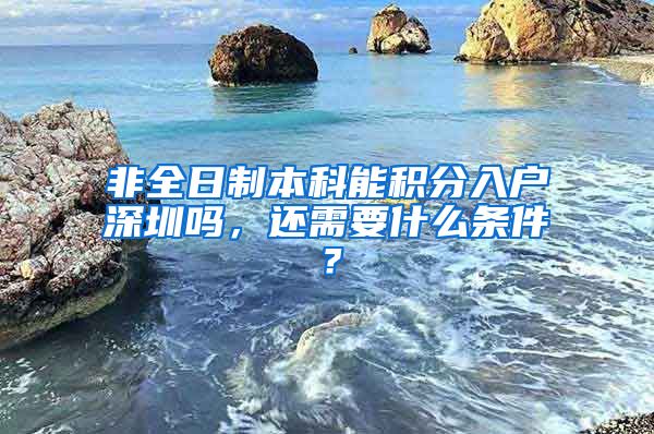 非全日制本科能积分入户深圳吗，还需要什么条件？