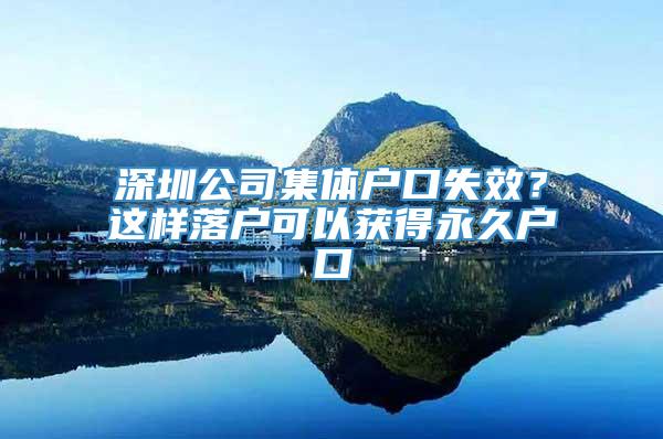 深圳公司集体户口失效？这样落户可以获得永久户口