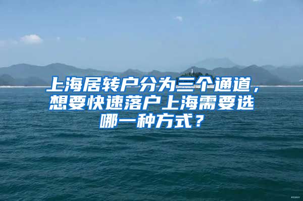 上海居转户分为三个通道，想要快速落户上海需要选哪一种方式？