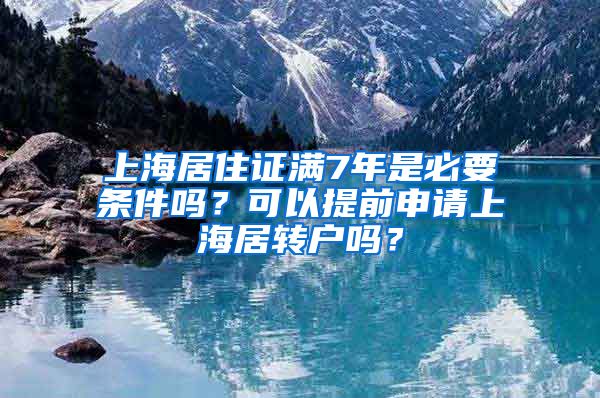 上海居住证满7年是必要条件吗？可以提前申请上海居转户吗？