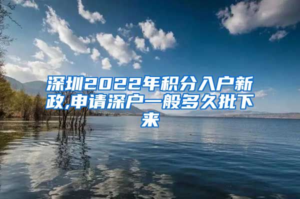 深圳2022年积分入户新政,申请深户一般多久批下来