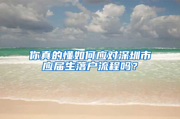 你真的懂如何应对深圳市应届生落户流程吗？