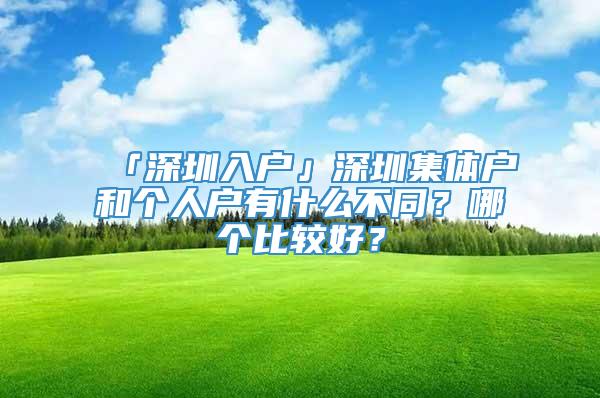 「深圳入户」深圳集体户和个人户有什么不同？哪个比较好？