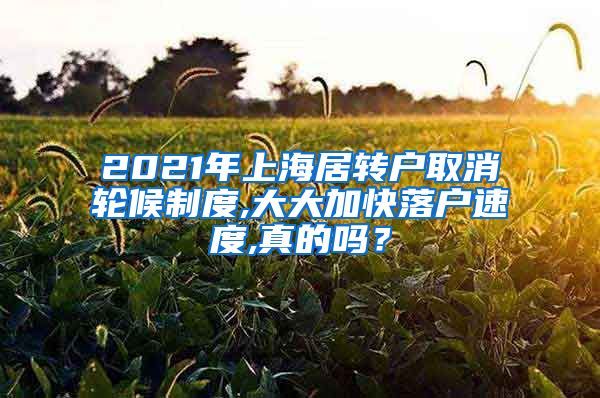 2021年上海居转户取消轮候制度,大大加快落户速度,真的吗？