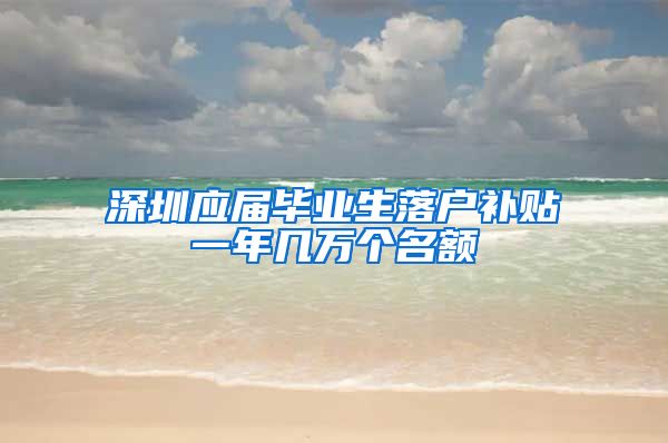 深圳应届毕业生落户补贴一年几万个名额