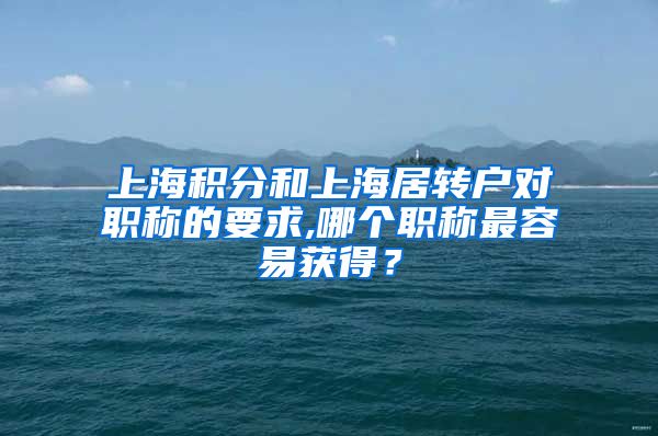 上海积分和上海居转户对职称的要求,哪个职称最容易获得？