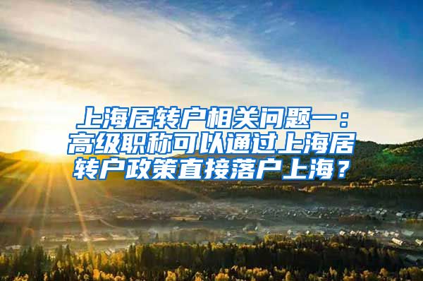 上海居转户相关问题一：高级职称可以通过上海居转户政策直接落户上海？