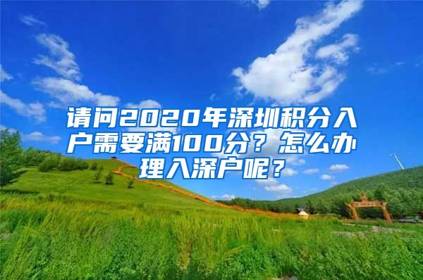 请问2020年深圳积分入户需要满100分？怎么办理入深户呢？