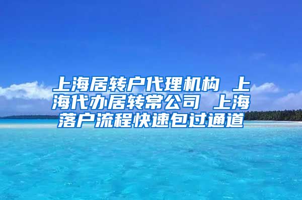 上海居转户代理机构 上海代办居转常公司 上海落户流程快速包过通道