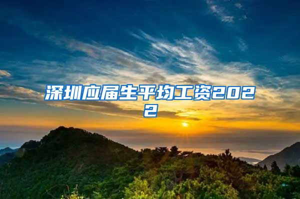 深圳应届生平均工资2022