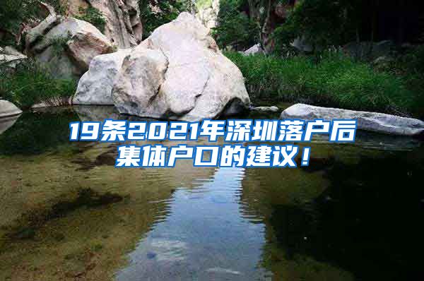 19条2021年深圳落户后集体户口的建议！