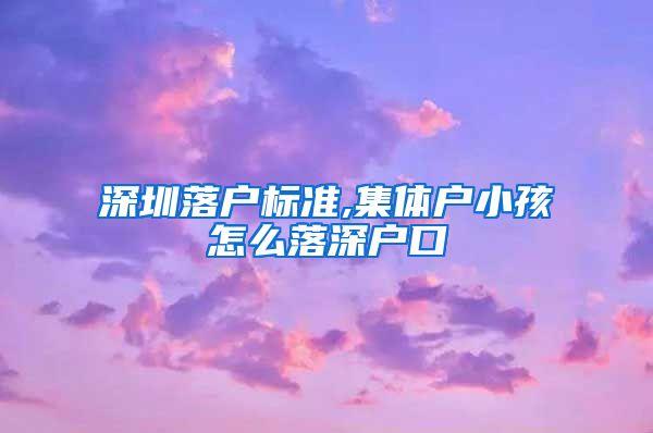 深圳落户标准,集体户小孩怎么落深户口