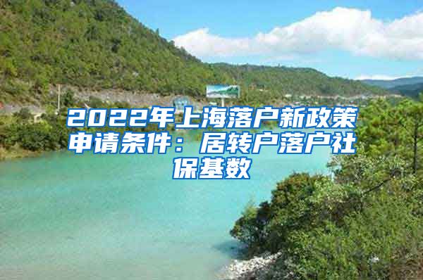 2022年上海落户新政策申请条件：居转户落户社保基数
