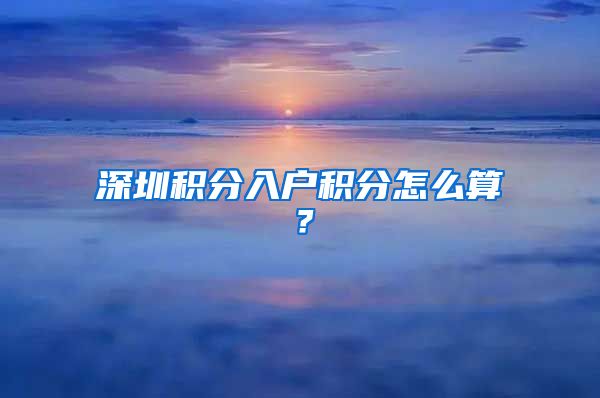 深圳积分入户积分怎么算？