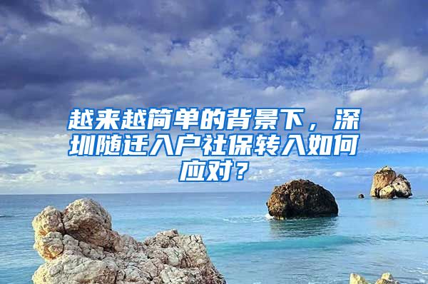 越来越简单的背景下，深圳随迁入户社保转入如何应对？