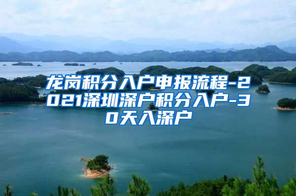 龙岗积分入户申报流程-2021深圳深户积分入户-30天入深户