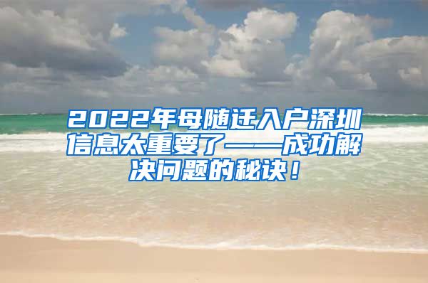 2022年母随迁入户深圳信息太重要了——成功解决问题的秘诀！