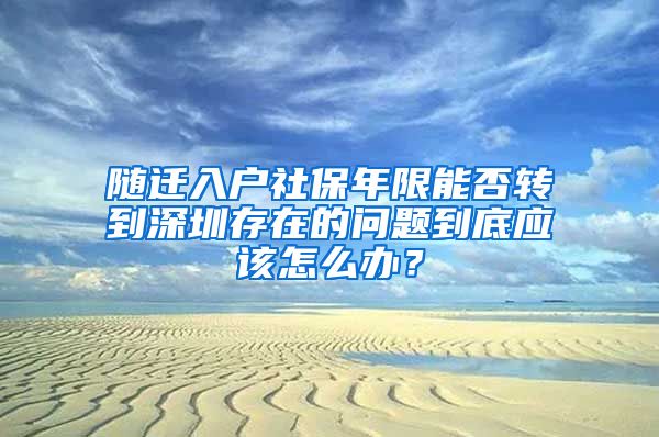 随迁入户社保年限能否转到深圳存在的问题到底应该怎么办？