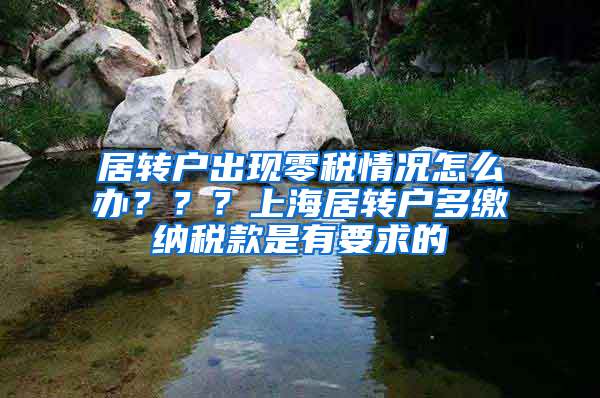 居转户出现零税情况怎么办？？？上海居转户多缴纳税款是有要求的