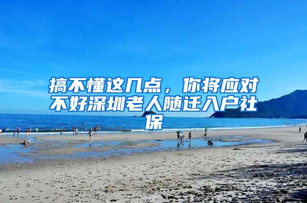 搞不懂这几点，你将应对不好深圳老人随迁入户社保