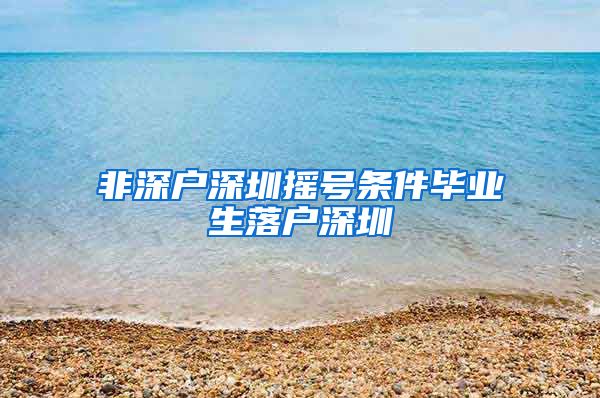 非深户深圳摇号条件毕业生落户深圳