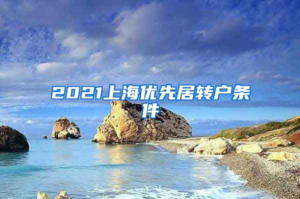 2021上海优先居转户条件
