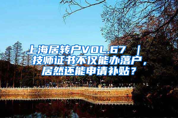 上海居转户VOL.67 ｜ 技师证书不仅能办落户，居然还能申请补贴？